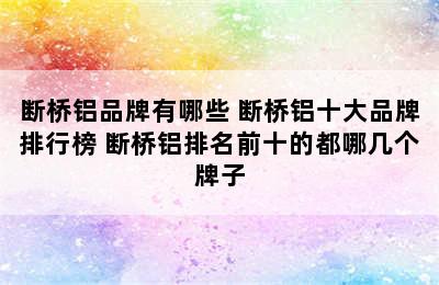 断桥铝品牌有哪些 断桥铝十大品牌排行榜 断桥铝排名前十的都哪几个牌子